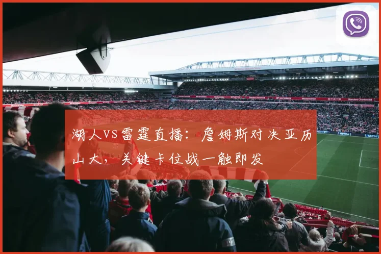 湖人vs雷霆直播：詹姆斯对决亚历山大，关键卡位战一触即发