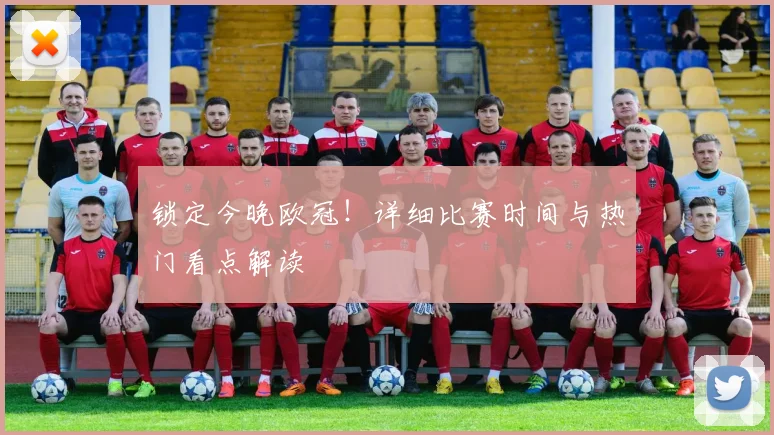 锁定今晚欧冠！详细比赛时间与热门看点解读