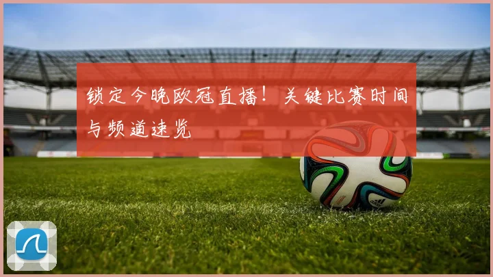 锁定今晚欧冠直播！关键比赛时间与频道速览