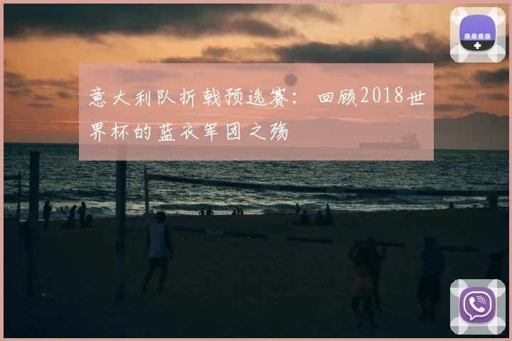 意大利队折戟预选赛：回顾2018世界杯的蓝衣军团之殇