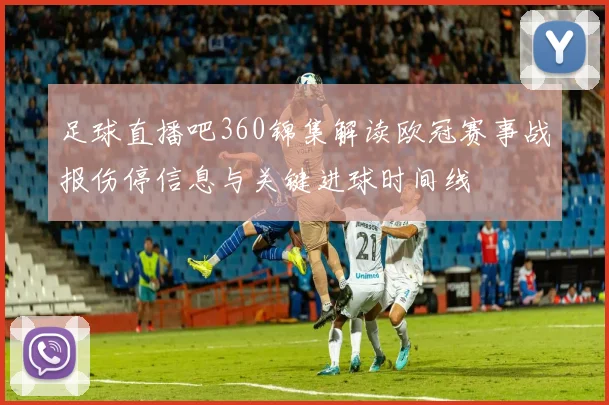 足球直播吧360锦集解读欧冠赛事战报伤停信息与关键进球时间线