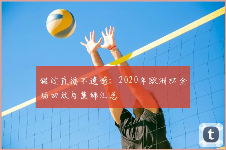 错过直播不遗憾：2020年欧洲杯全场回放与集锦汇总