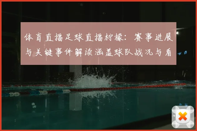 体育直播足球直播柠檬：赛事进展与关键事件解读涵盖球队战况与看点