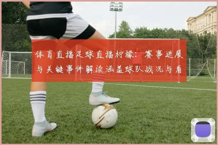 体育直播足球直播柠檬：赛事进展与关键事件解读涵盖球队战况与看点