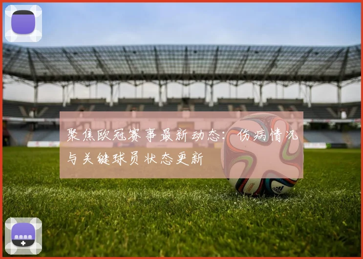 聚焦欧冠赛事最新动态：伤病情况与关键球员状态更新