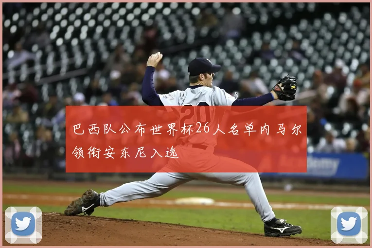 巴西队公布世界杯26人名单内马尔领衔安东尼入选