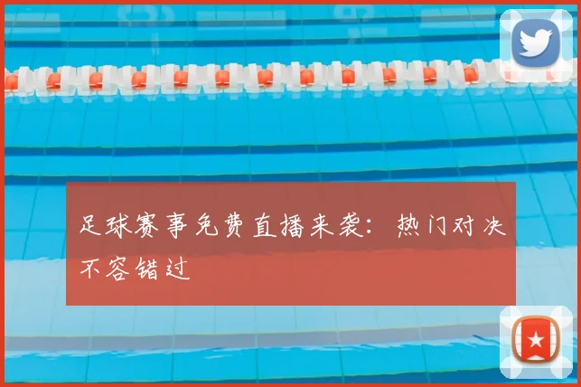 足球赛事免费直播来袭：热门对决不容错过