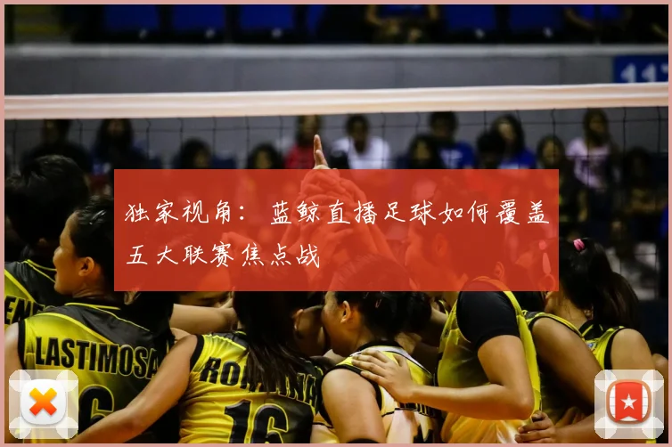 独家视角：蓝鲸直播足球如何覆盖五大联赛焦点战