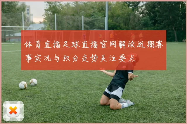 体育直播足球直播官网解读近期赛事实况与积分走势关注要点