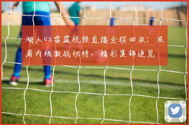 湖人vs雷霆视频直播全程回放：浓眉内线激战切特，精彩集锦速览